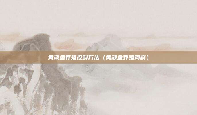 黄颡鱼养殖投料方法（黄颡鱼养殖饲料）