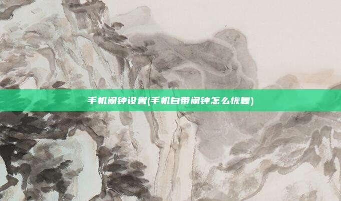 手机闹钟设置(手机自带闹钟怎么恢复)