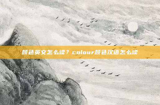 颜色英文怎么读?colour颜色汉语怎么读