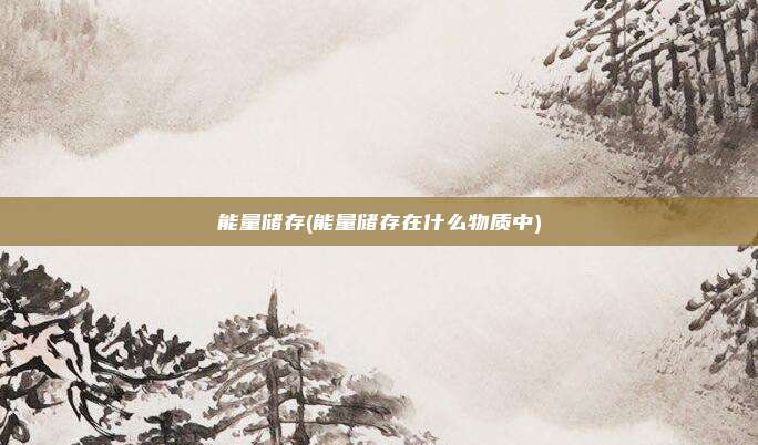 能量储存(能量储存在什么物质中)