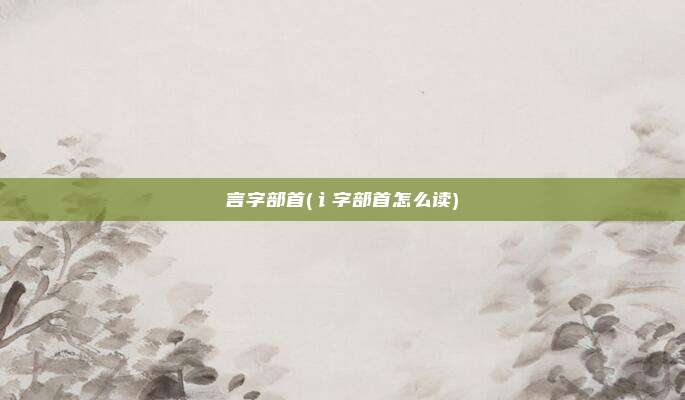 言字部首(讠字部首怎么读)