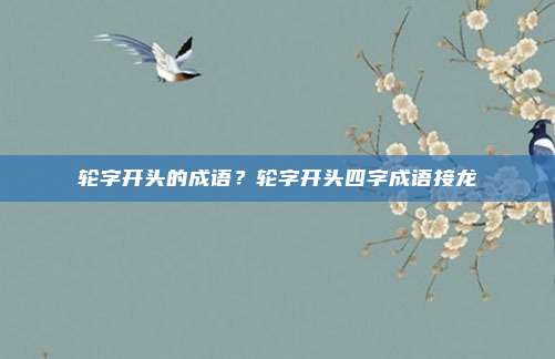 轮字开头的成语？轮字开头四字成语接龙