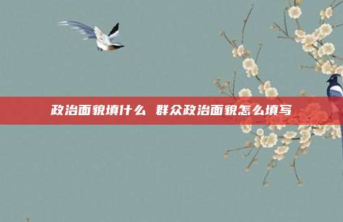 政治面貌填什么 群众政治面貌怎么填写