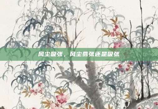 风尘吸张,风尘翕张还是吸张