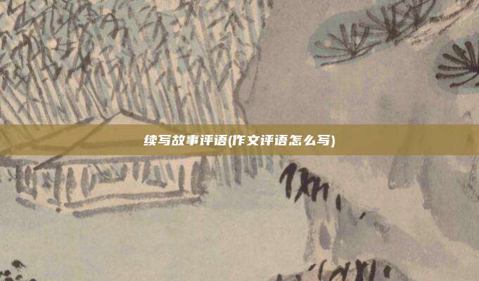 续写故事评语(作文评语怎么写)