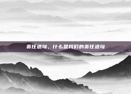 责任造句,什么是我们的责任造句