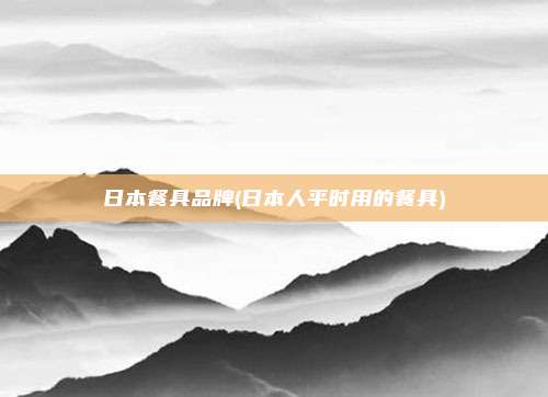 日本餐具品牌(日本人平时用的餐具)