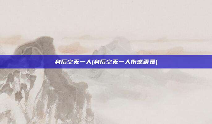 身后空无一人(身后空无一人伤感语录)