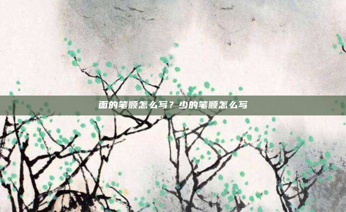 面的笔顺怎么写?少的笔顺怎么写
