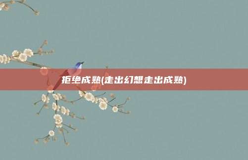 拒绝成熟(走出幻想走出成熟)