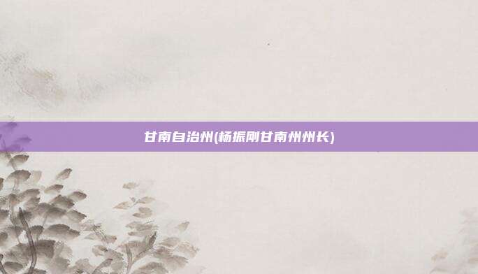 甘南自治州(杨振刚甘南州州长)