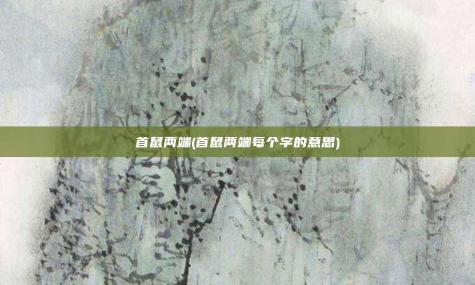 首鼠两端(首鼠两端每个字的意思)