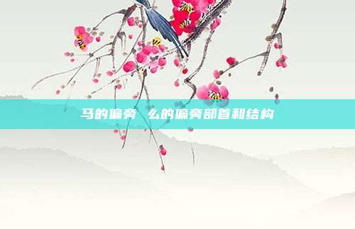 马的偏旁 么的偏旁部首和结构