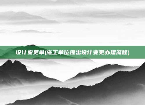 设计变更单(施工单位提出设计变更办理流程)