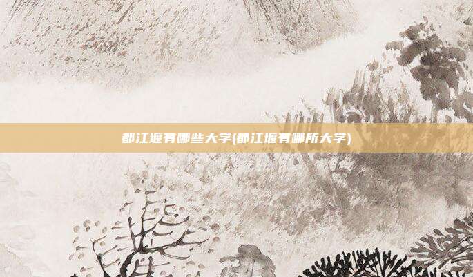 都江堰有哪些大学(都江堰有哪所大学)