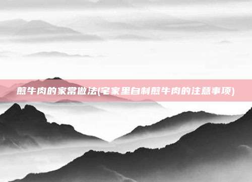 煎牛肉的家常做法(宅家里自制煎牛肉的注意事项)
