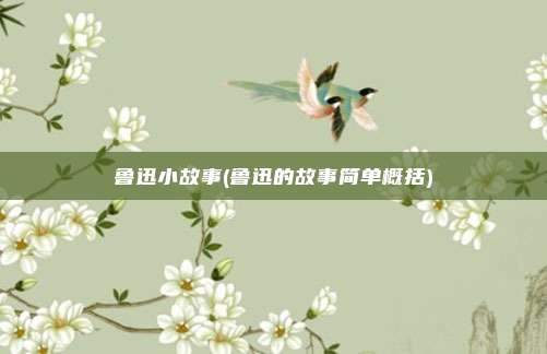 鲁迅小故事(鲁迅的故事简单概括)