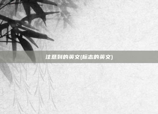 注意到的英文(标志的英文)