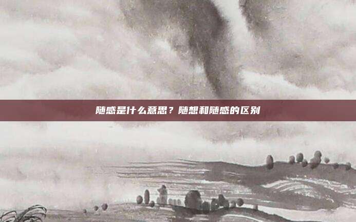 随感是什么意思？随想和随感的区别