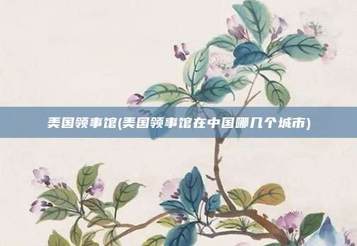 美国领事馆(美国领事馆在中国哪几个城市)