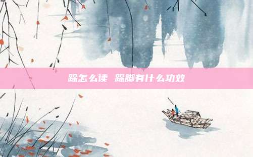 跺怎么读 跺脚有什么功效