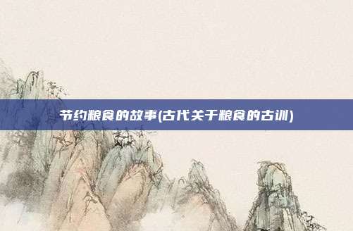 节约粮食的故事(古代关于粮食的古训)