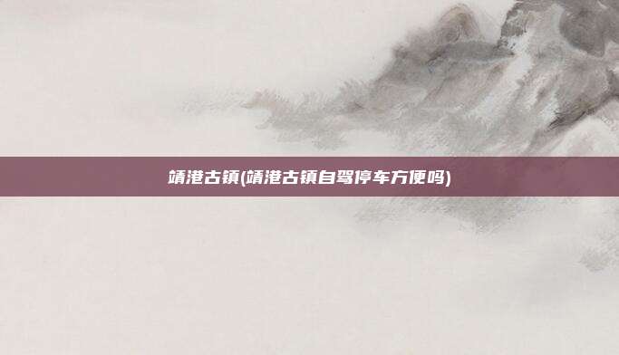 靖港古镇(靖港古镇自驾停车方便吗)