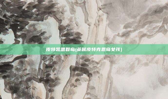 皮特凯恩群岛(英属皮特克恩岛女孩)