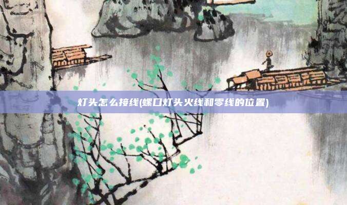 灯头怎么接线(螺口灯头火线和零线的位置)
