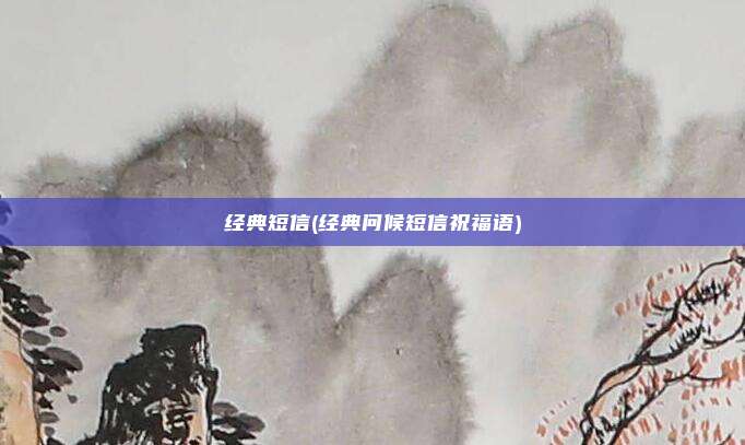 经典短信(经典问候短信祝福语)