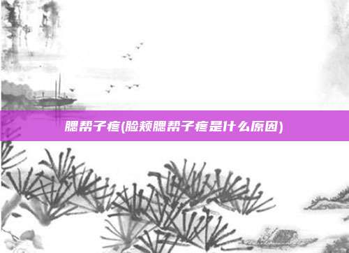 腮帮子疼(脸颊腮帮子疼是什么原因)
