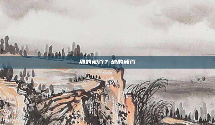 那的部首?地的部首
