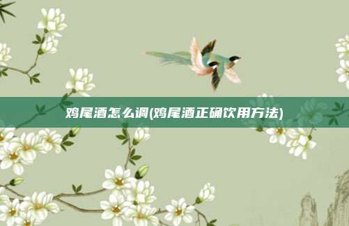 鸡尾酒怎么调(鸡尾酒正确饮用方法)