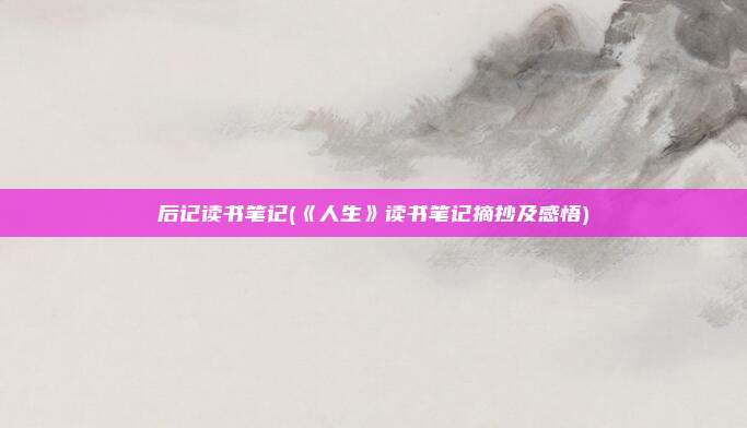 后记读书笔记(《人生》读书笔记摘抄及感悟)