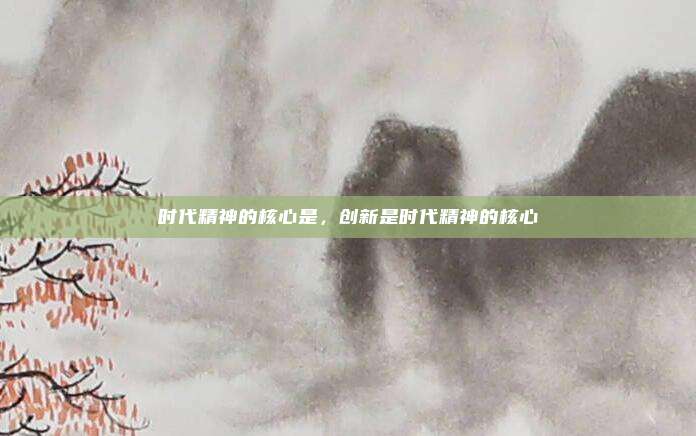 时代精神的核心是,创新是时代精神的核心