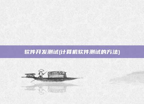软件开发测试(计算机软件测试的方法)