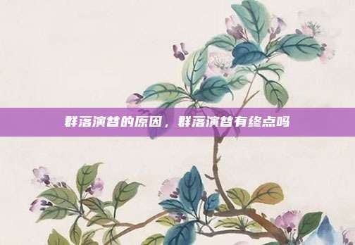 群落演替的原因,群落演替有终点吗
