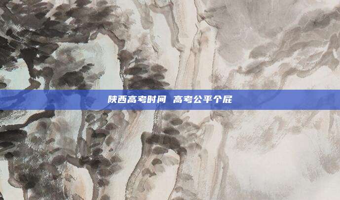 陕西高考时间 高考公平个屁