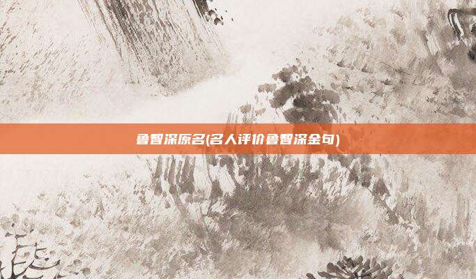 鲁智深原名(名人评价鲁智深金句)
