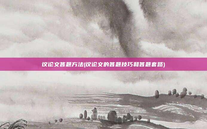 议论文答题方法(议论文的答题技巧和答题套路)