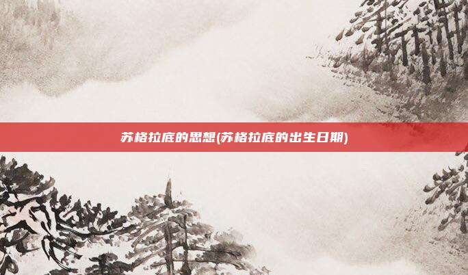 苏格拉底的思想(苏格拉底的出生日期)