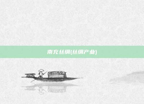 南充丝绸(丝绸产业)