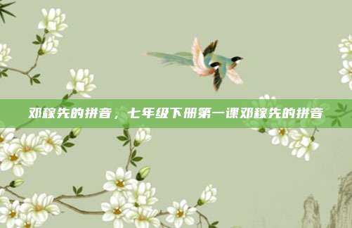 邓稼先的拼音,七年级下册第一课邓稼先的拼音