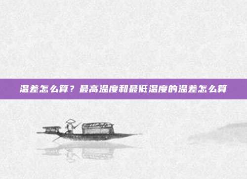 温差怎么算？最高温度和最低温度的温差怎么算