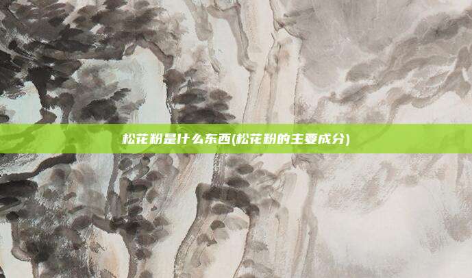 松花粉是什么东西(松花粉的主要成分)