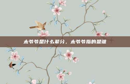 太爷爷是什么辈分,太爷爷指的是谁