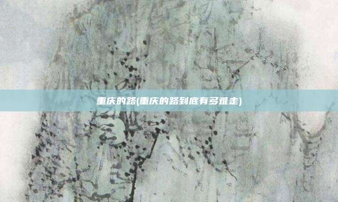 重庆的路(重庆的路到底有多难走)