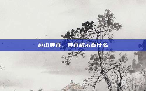 远山芙蓉，芙蓉暗示着什么