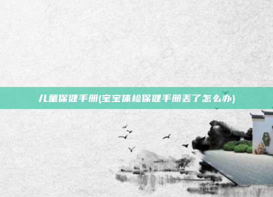 儿童保健手册(宝宝体检保健手册丢了怎么办)