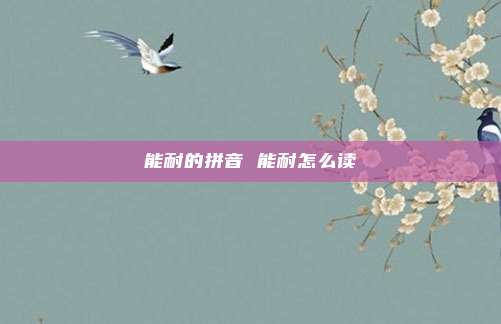 能耐的拼音 能耐怎么读